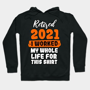 Retired 2021 I Worked My Whole Life For This Shirt Hoodie